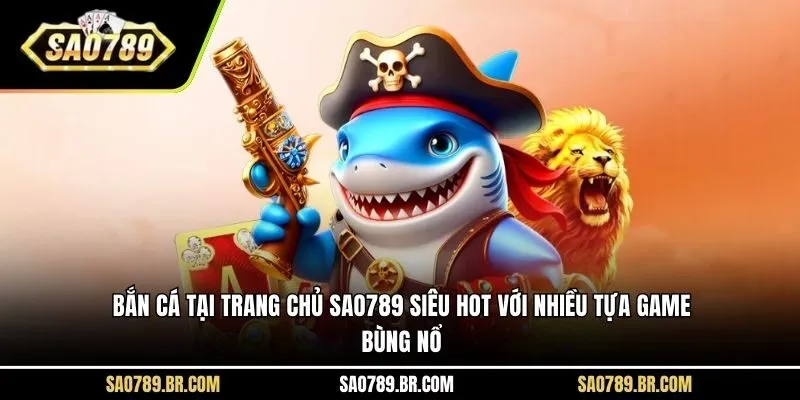 Bắn cá tại trang chủ Sao789 siêu hot với nhiều tựa game bùng nổ