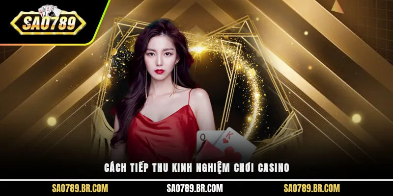 Cách tiếp thu kinh nghiệm chơi casino