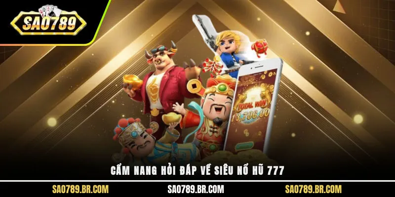 Cẩm nang hỏi đáp về siêu nổ hũ 777