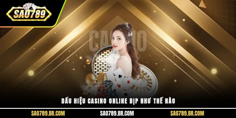 Dấu hiệu casino online bịp như thế nào