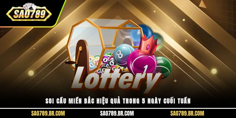 Soi cầu miền Bắc hiệu quả trong 5 ngày cuối tuần