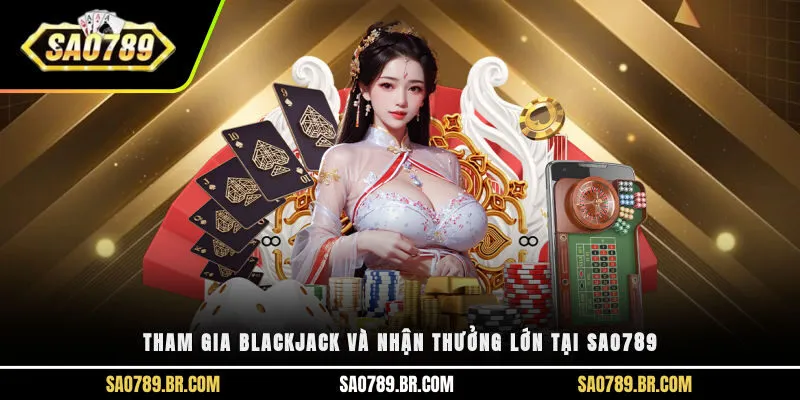 Tham gia Blackjack và nhận thưởng lớn tại Sao789