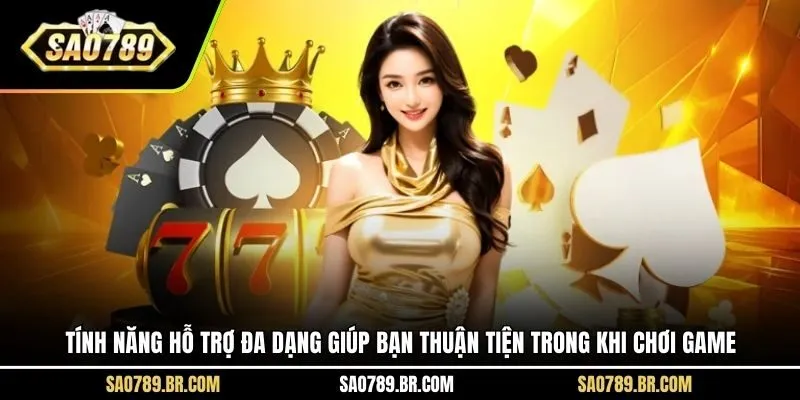 Tính năng hỗ trợ đa dạng giúp bạn thuận tiện trong khi chơi game