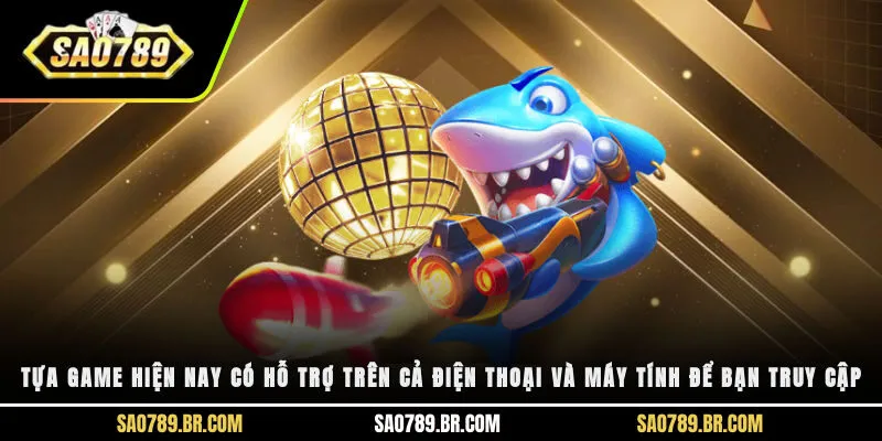 Tựa game hiện nay có hỗ trợ trên cả điện thoại và máy tính để bạn truy cập